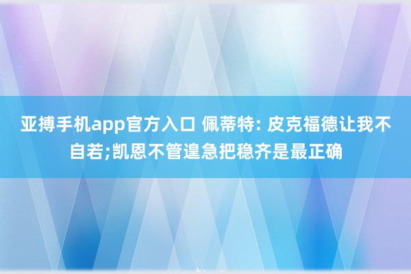 亚搏手机app官方入口 佩蒂特: 皮克福德让我不自若;凯恩不